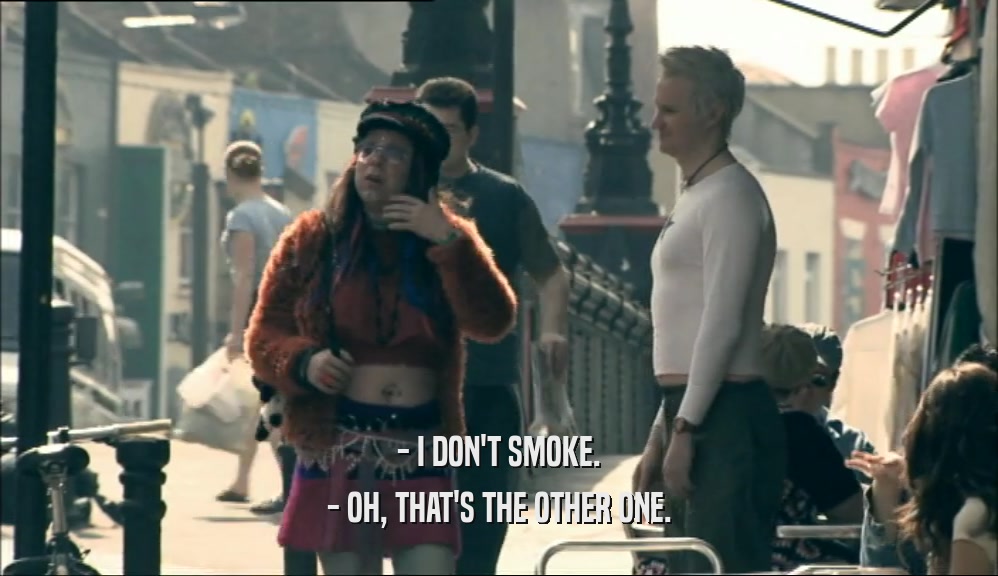 - I DON'T SMOKE. - OH, THAT'S THE OTHER ONE. 