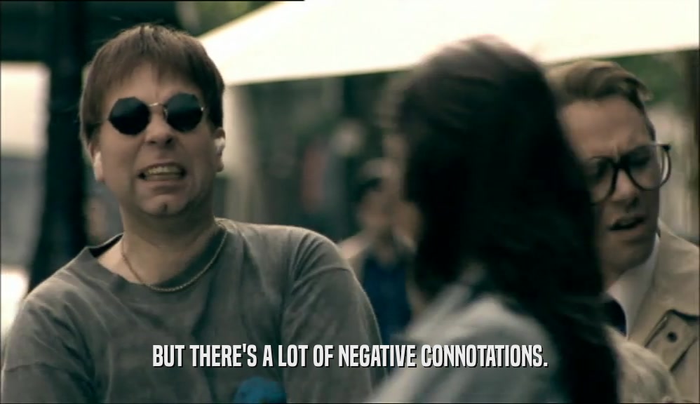 BUT THERE'S A LOT OF NEGATIVE CONNOTATIONS.  
