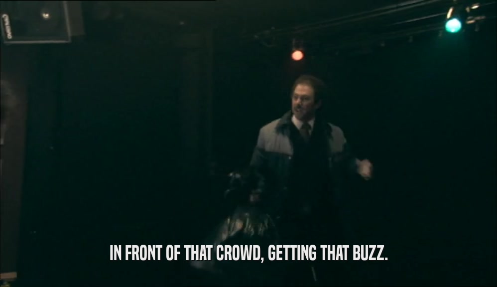 IN FRONT OF THAT CROWD, GETTING THAT BUZZ.  