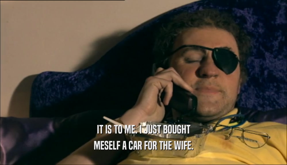 IT IS TO ME. I JUST BOUGHT MESELF A CAR FOR THE WIFE. 
