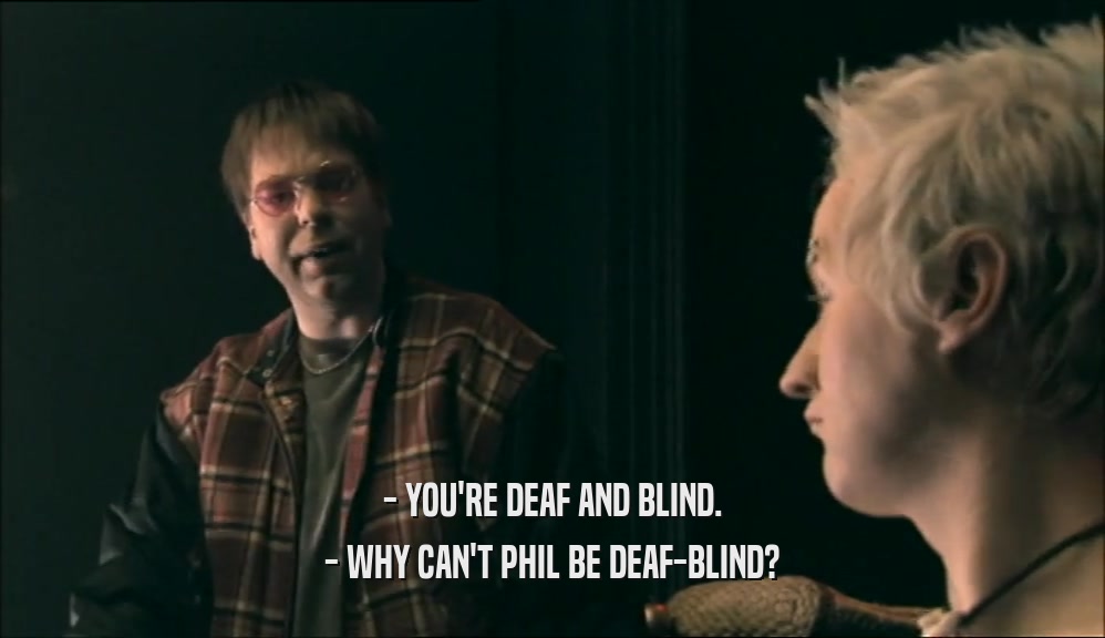 - YOU'RE DEAF AND BLIND. - WHY CAN'T PHIL BE DEAF-BLIND? 