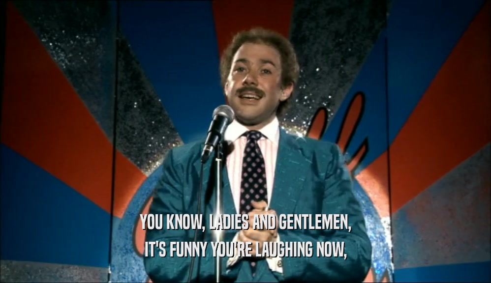YOU KNOW, LADIES AND GENTLEMEN, IT'S FUNNY YOU'RE LAUGHING NOW, 