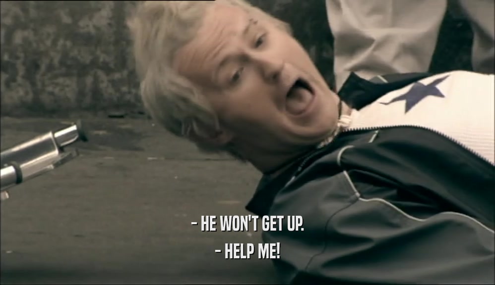 - HE WON'T GET UP. - HELP ME! 
