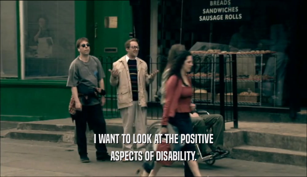 I WANT TO LOOK AT THE POSITIVE ASPECTS OF DISABILITY. 
