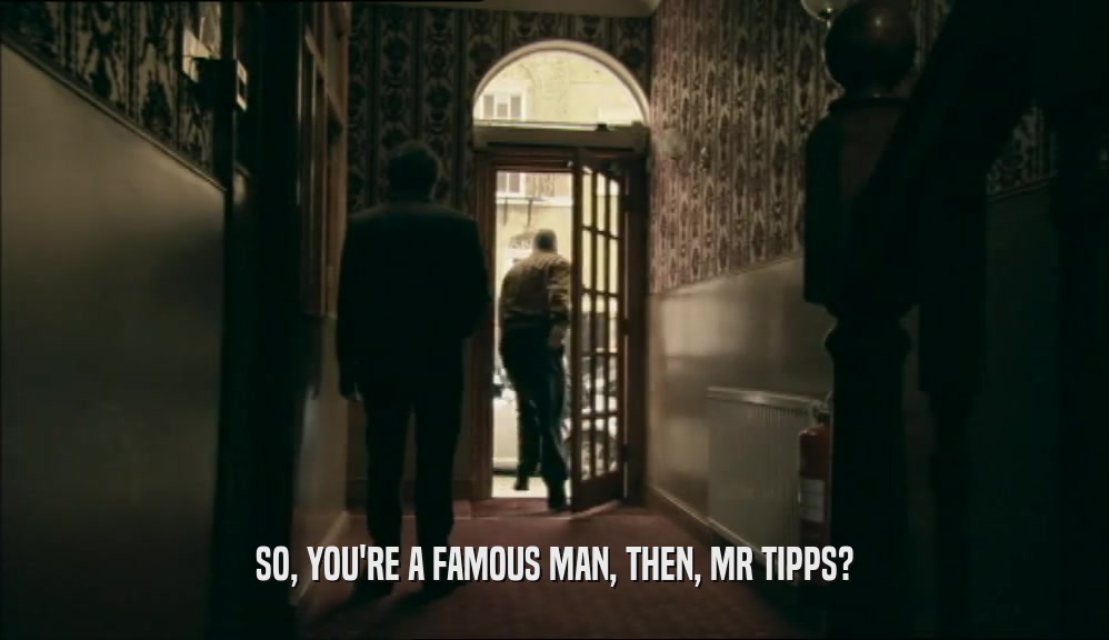 SO, YOU'RE A FAMOUS MAN, THEN, MR TIPPS?
  