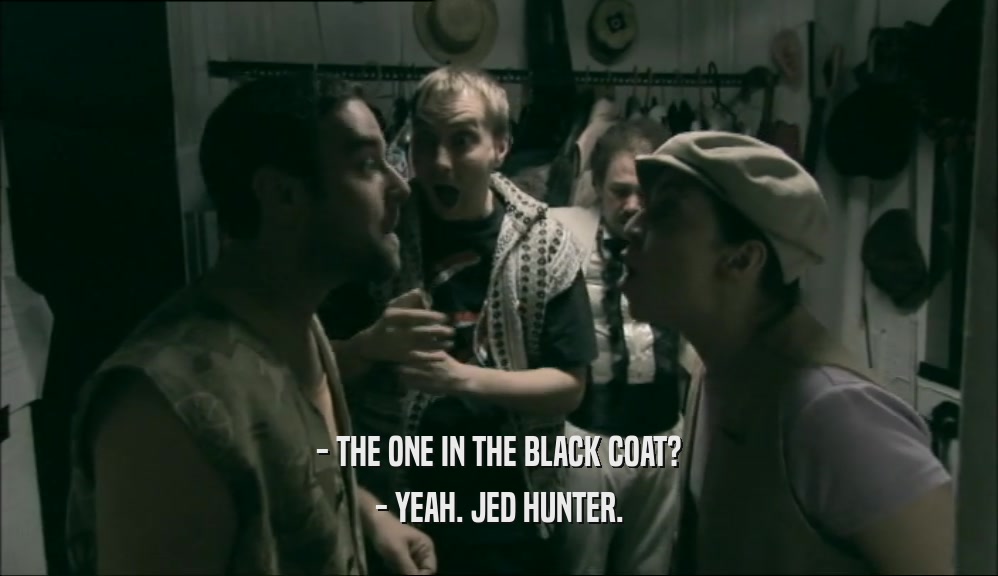 - THE ONE IN THE BLACK COAT? - YEAH. JED HUNTER. 