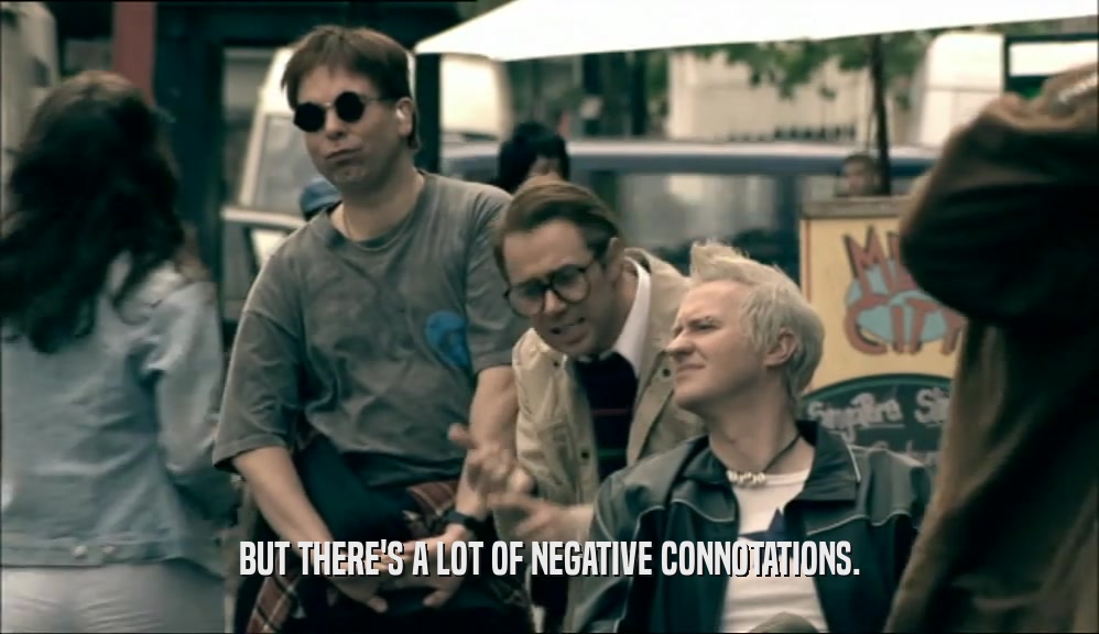 BUT THERE'S A LOT OF NEGATIVE CONNOTATIONS.  