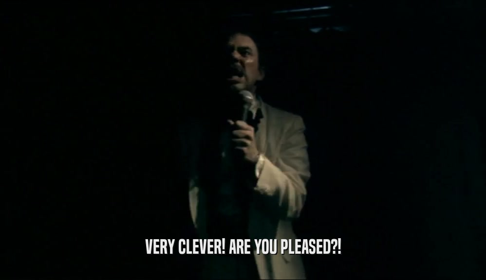 VERY CLEVER! ARE YOU PLEASED?!  