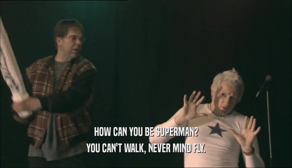 HOW CAN YOU BE SUPERMAN? YOU CAN'T WALK, NEVER MIND FLY. 