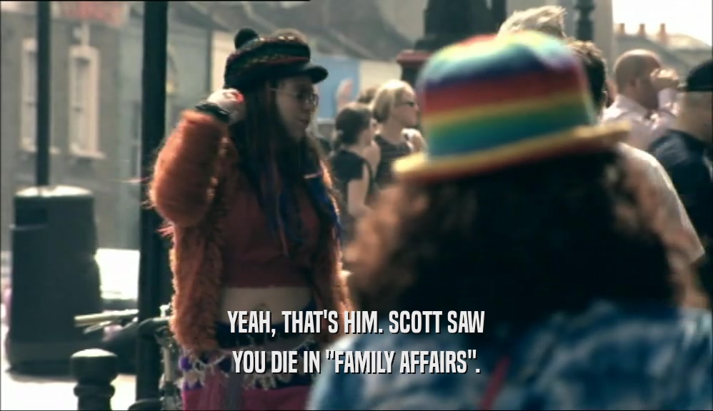 YEAH, THAT'S HIM. SCOTT SAW YOU DIE IN 
