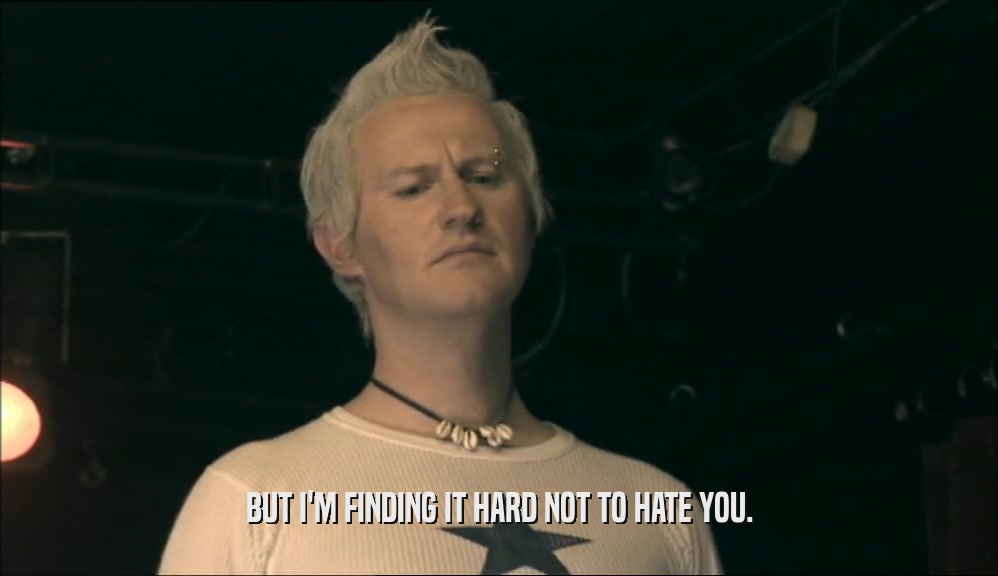 BUT I'M FINDING IT HARD NOT TO HATE YOU.  