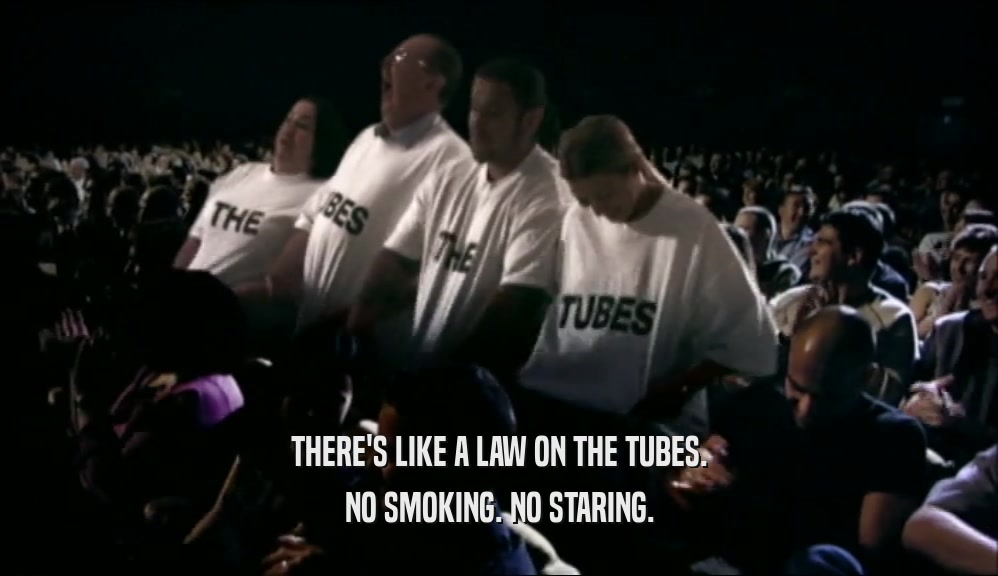 THERE'S LIKE A LAW ON THE TUBES. NO SMOKING. NO STARING. 