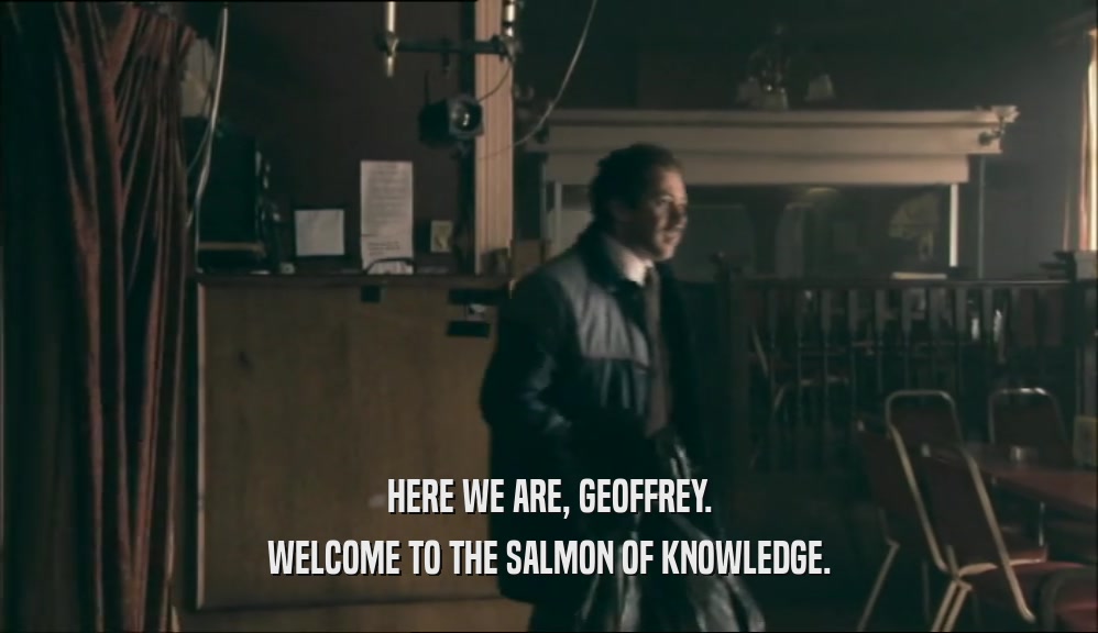 HERE WE ARE, GEOFFREY. WELCOME TO THE SALMON OF KNOWLEDGE. 