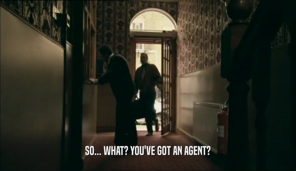 SO... WHAT? YOU'VE GOT AN AGENT?  