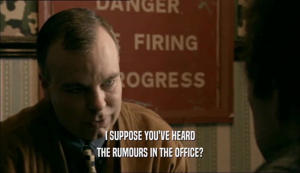 I SUPPOSE YOU'VE HEARD THE RUMOURS IN THE OFFICE? 