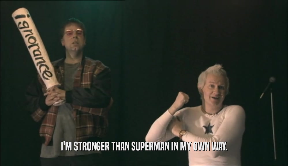 I'M STRONGER THAN SUPERMAN IN MY OWN WAY.  