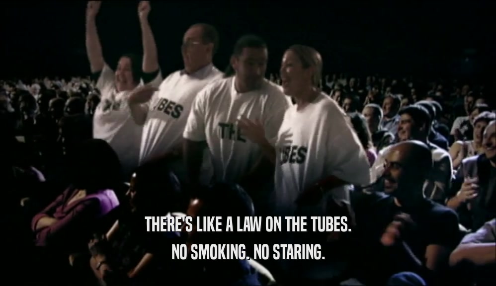 THERE'S LIKE A LAW ON THE TUBES.
 NO SMOKING. NO STARING.
 