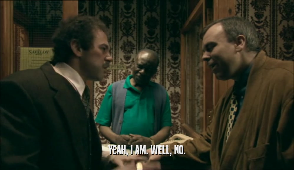 YEAH, I AM. WELL, NO.  