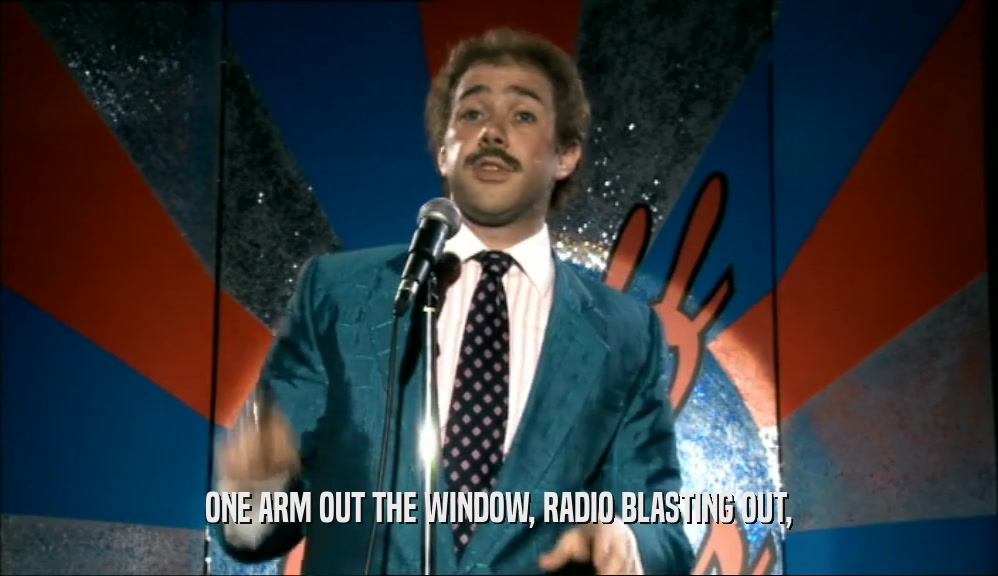 ONE ARM OUT THE WINDOW, RADIO BLASTING OUT,  