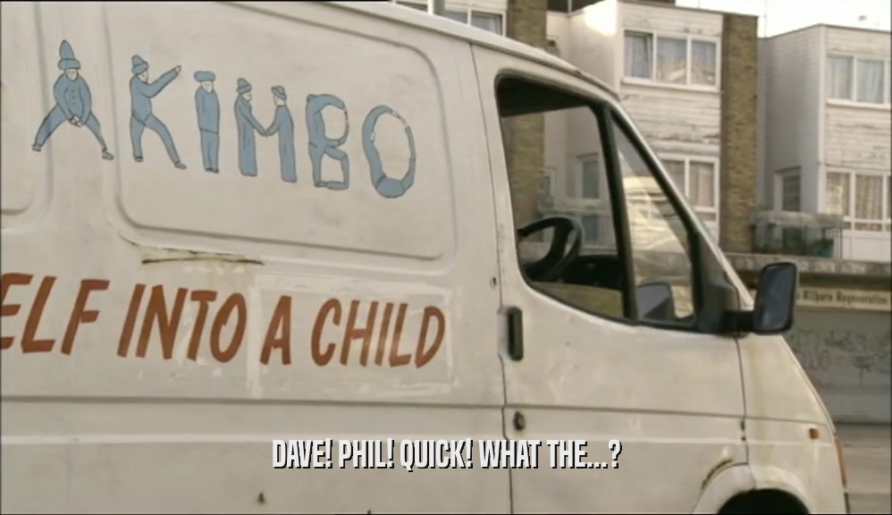 DAVE! PHIL! QUICK! WHAT THE...?  