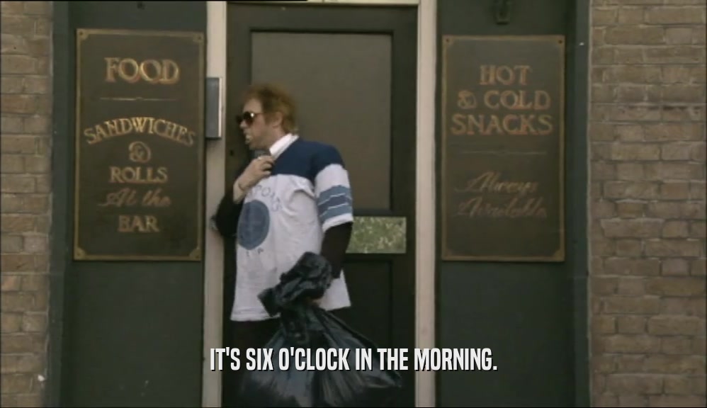 IT'S SIX O'CLOCK IN THE MORNING.
  