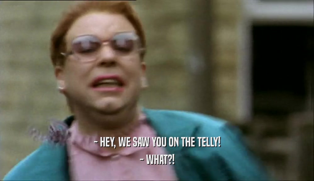 - HEY, WE SAW YOU ON THE TELLY! - WHAT?! 