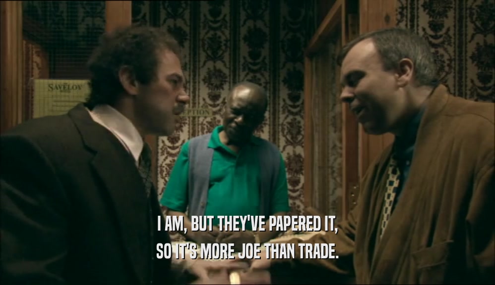 I AM, BUT THEY'VE PAPERED IT, SO IT'S MORE JOE THAN TRADE. 