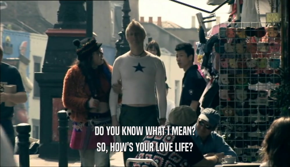 DO YOU KNOW WHAT I MEAN? SO, HOW'S YOUR LOVE LIFE? 