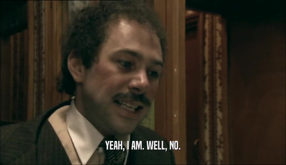 YEAH, I AM. WELL, NO.  