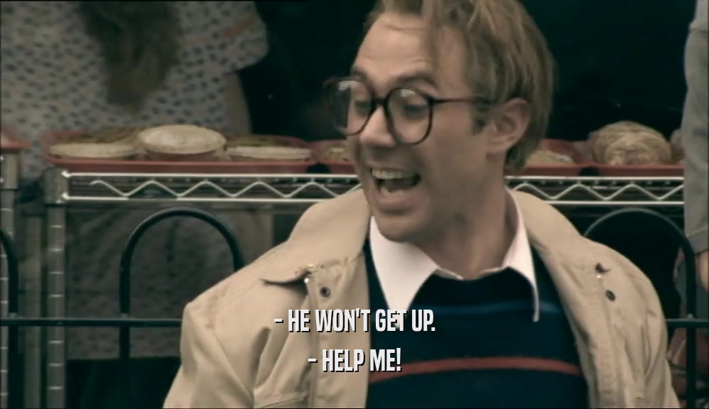 - HE WON'T GET UP. - HELP ME! 