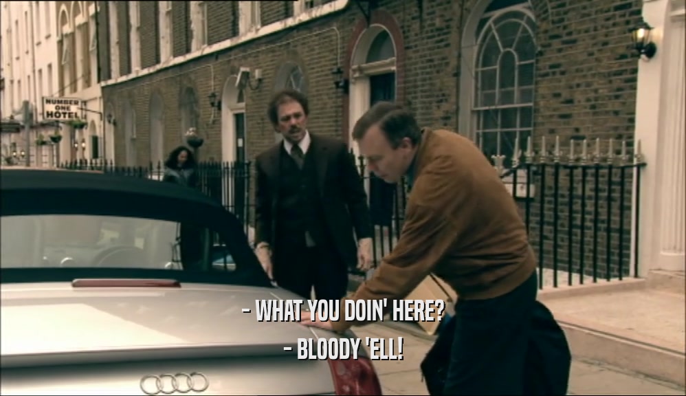 - WHAT YOU DOIN' HERE? - BLOODY 'ELL! 