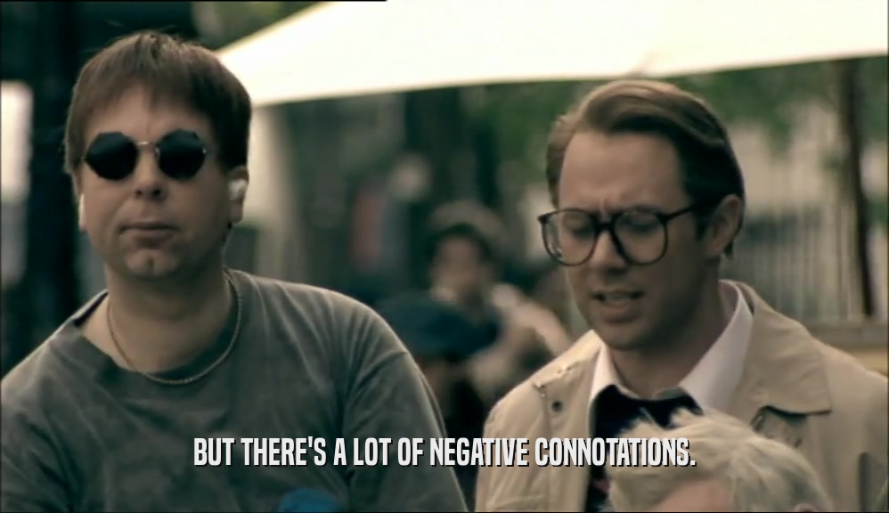 BUT THERE'S A LOT OF NEGATIVE CONNOTATIONS.  