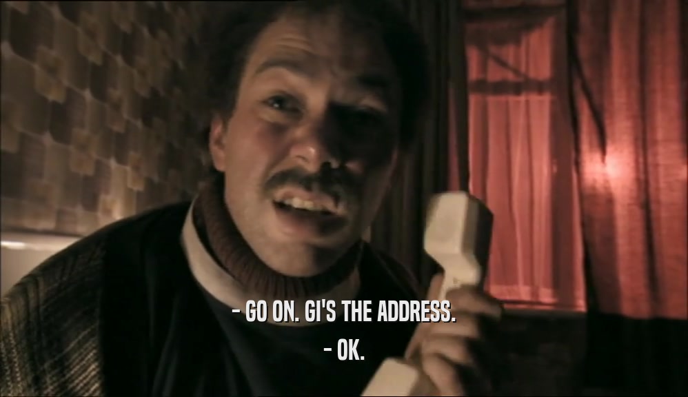 - GO ON. GI'S THE ADDRESS. - OK. 