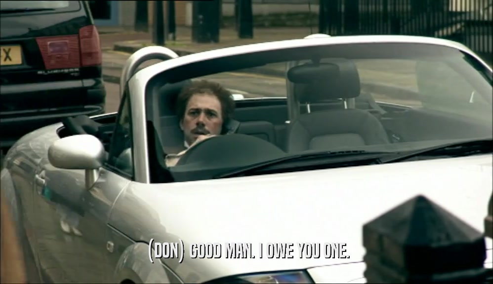 (DON) GOOD MAN. I OWE YOU ONE.  