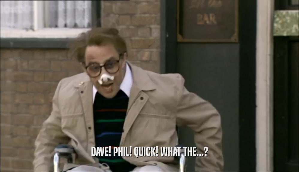 DAVE! PHIL! QUICK! WHAT THE...?  