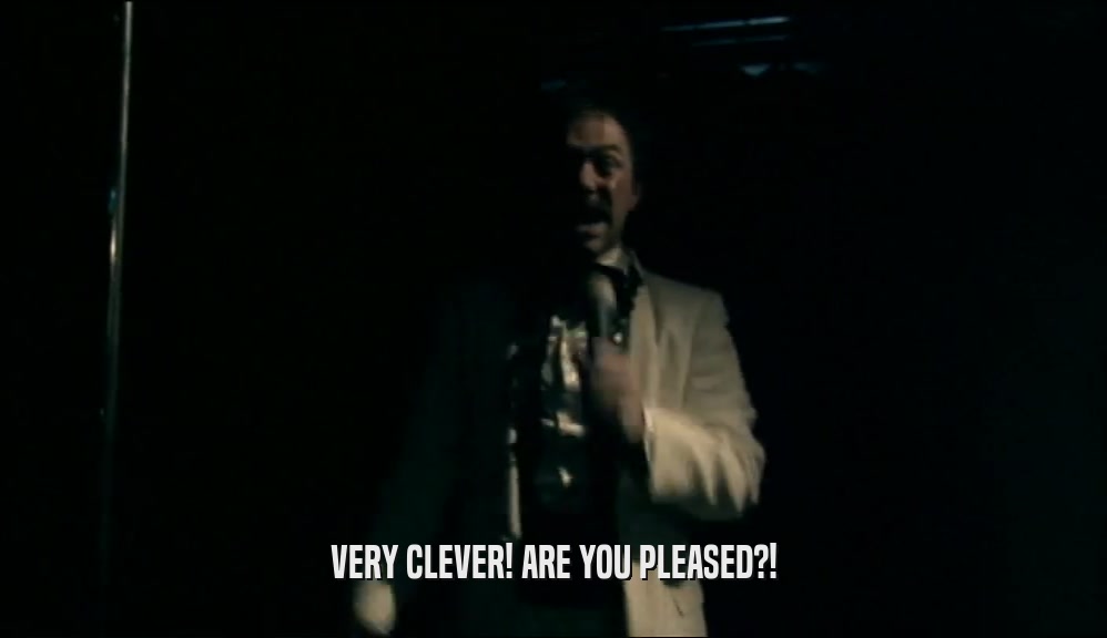VERY CLEVER! ARE YOU PLEASED?!  