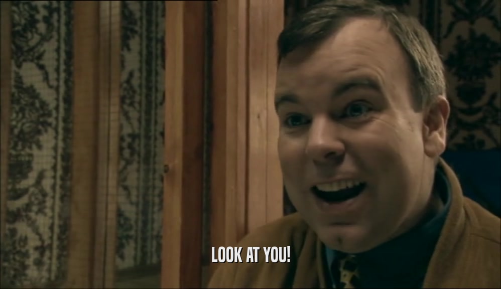 LOOK AT YOU!  