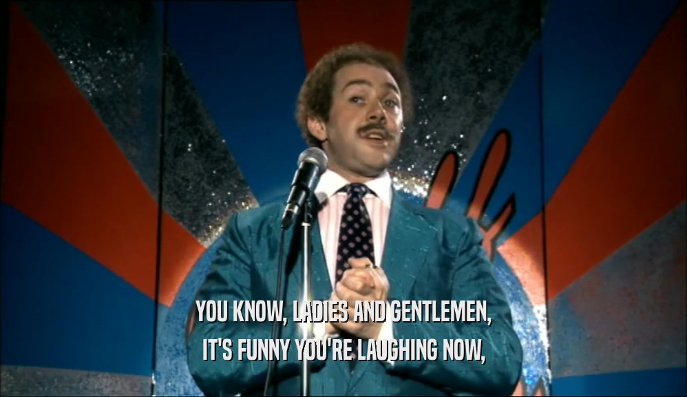 YOU KNOW, LADIES AND GENTLEMEN, IT'S FUNNY YOU'RE LAUGHING NOW, 