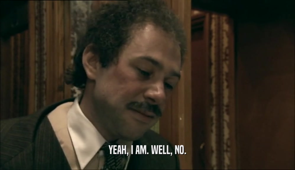 YEAH, I AM. WELL, NO.  