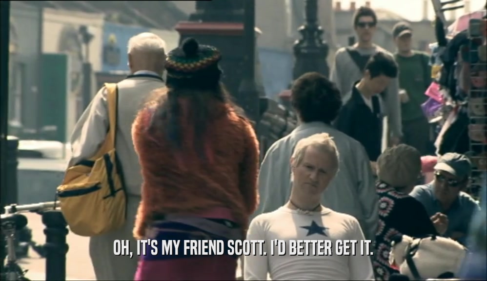 OH, IT'S MY FRIEND SCOTT. I'D BETTER GET IT.  