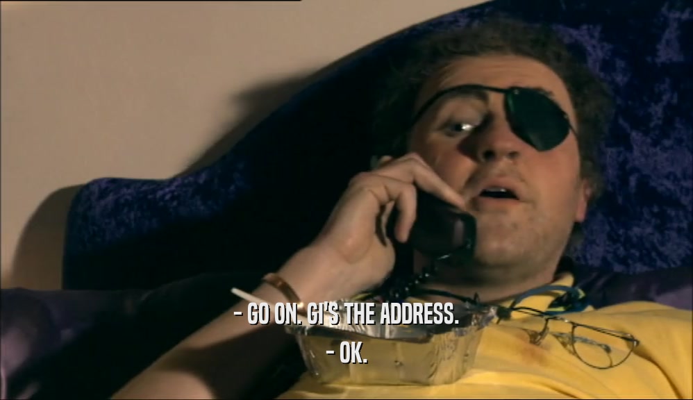 - GO ON. GI'S THE ADDRESS. - OK. 