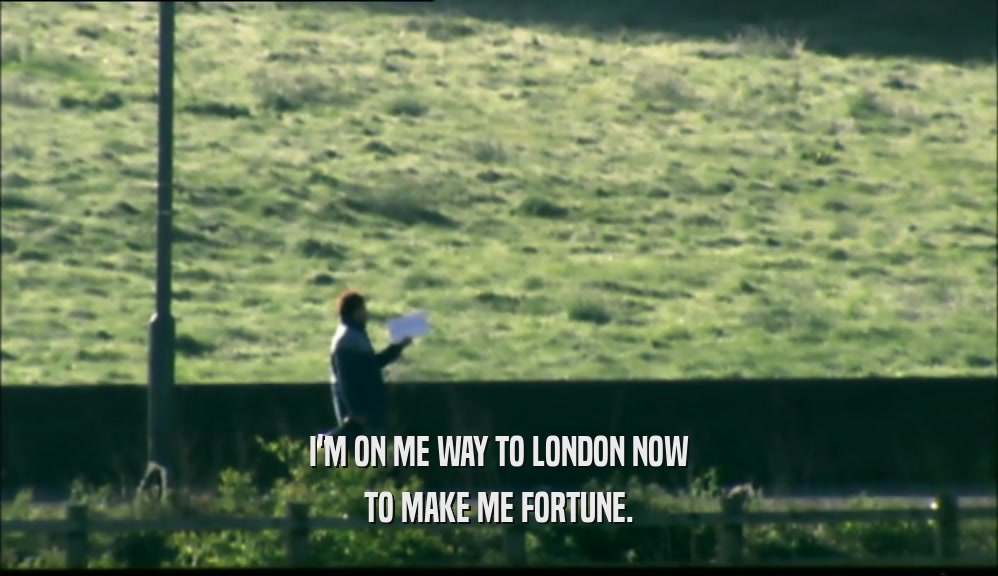 I'M ON ME WAY TO LONDON NOW TO MAKE ME FORTUNE. 