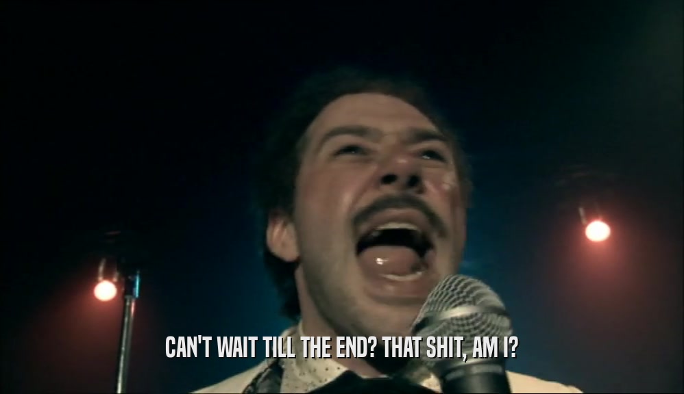 CAN'T WAIT TILL THE END? THAT SHIT, AM I?  