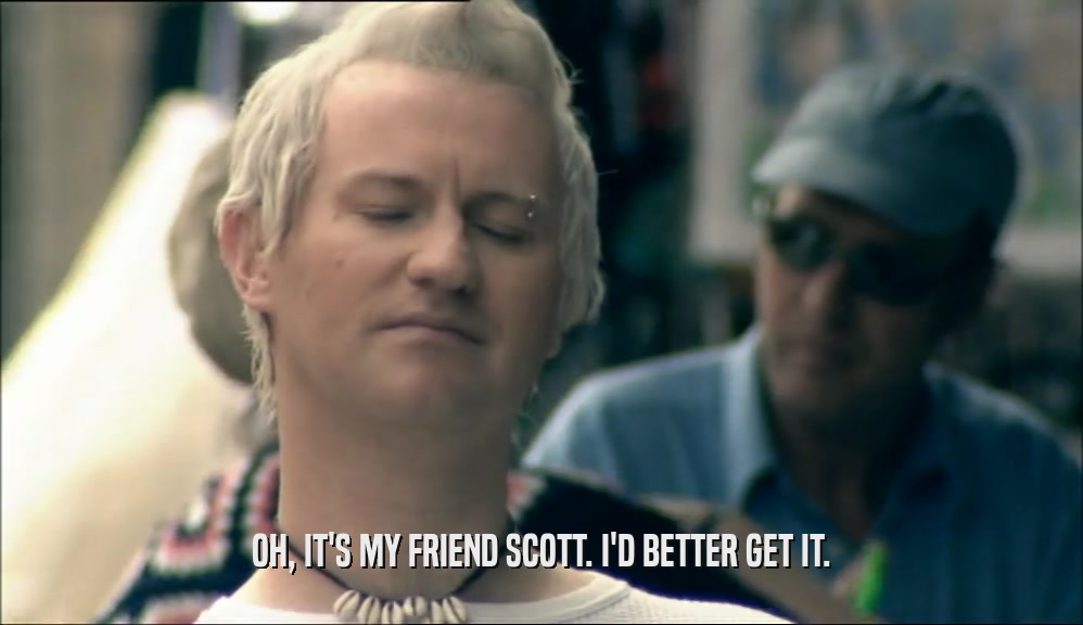 OH, IT'S MY FRIEND SCOTT. I'D BETTER GET IT.  