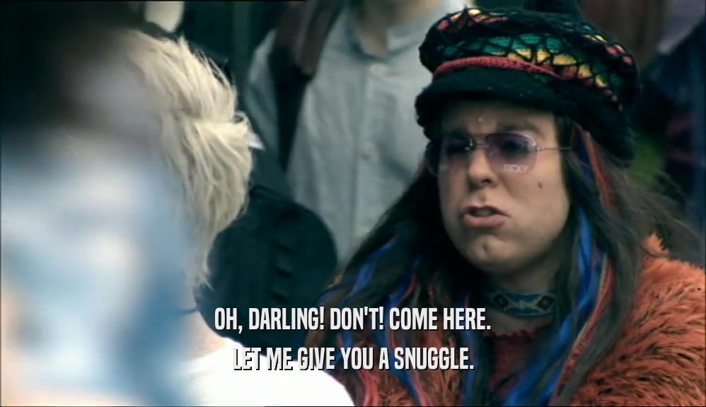 OH, DARLING! DON'T! COME HERE. LET ME GIVE YOU A SNUGGLE. 