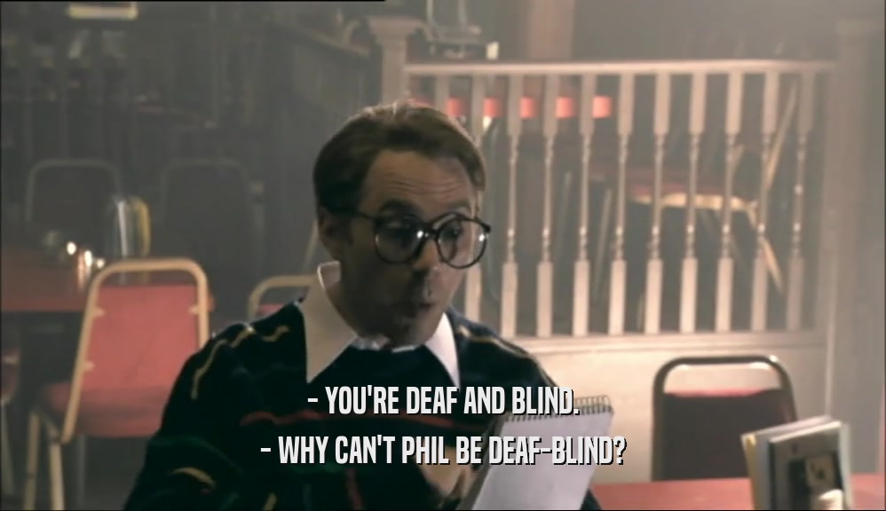 - YOU'RE DEAF AND BLIND. - WHY CAN'T PHIL BE DEAF-BLIND? 