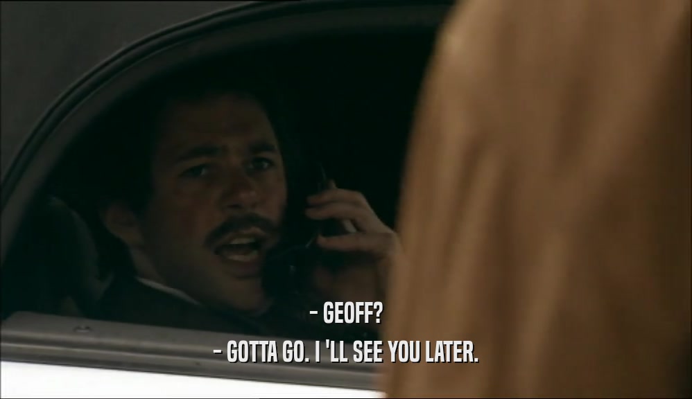 - GEOFF? - GOTTA GO. I 'LL SEE YOU LATER. 
