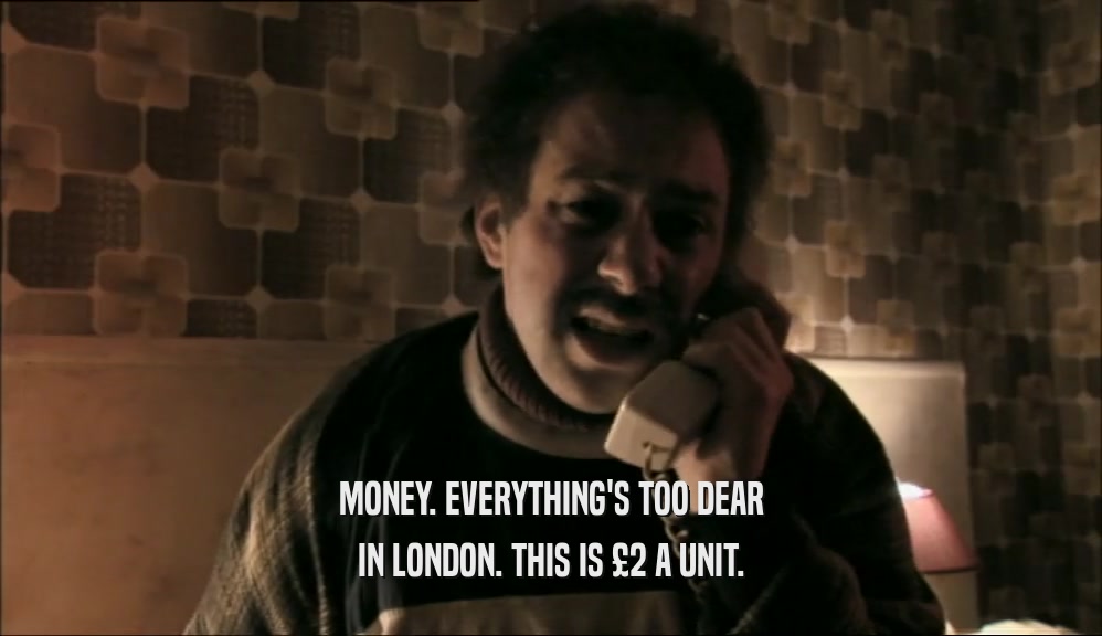 MONEY. EVERYTHING'S TOO DEAR IN LONDON. THIS IS 