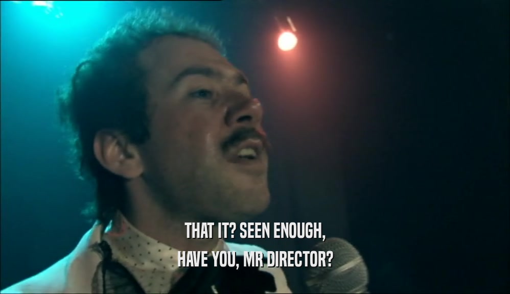 THAT IT? SEEN ENOUGH, HAVE YOU, MR DIRECTOR? 