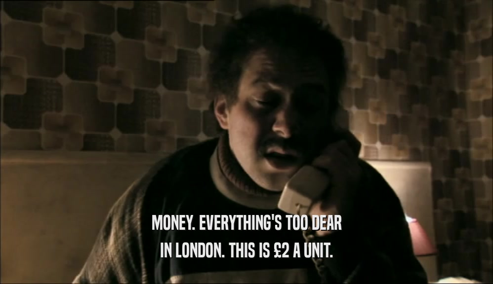 MONEY. EVERYTHING'S TOO DEAR IN LONDON. THIS IS 